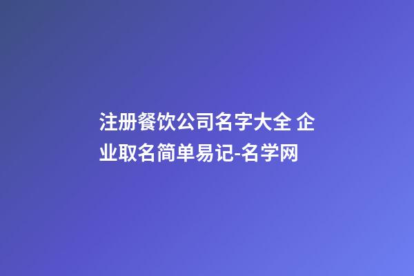 注册餐饮公司名字大全 企业取名简单易记-名学网-第1张-公司起名-玄机派